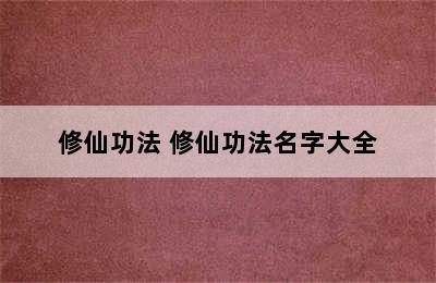 修仙功法 修仙功法名字大全